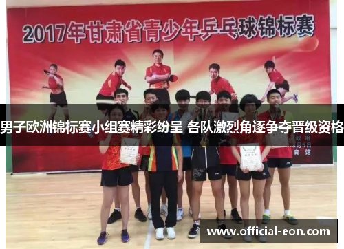 男子欧洲锦标赛小组赛精彩纷呈 各队激烈角逐争夺晋级资格