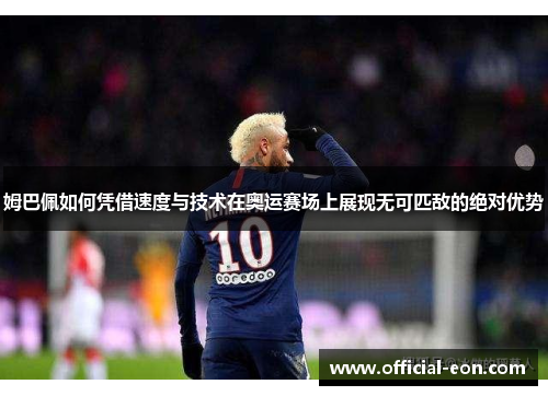 姆巴佩如何凭借速度与技术在奥运赛场上展现无可匹敌的绝对优势