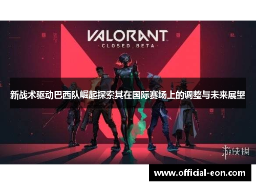 新战术驱动巴西队崛起探索其在国际赛场上的调整与未来展望
