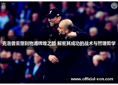 克洛普重塑利物浦辉煌之路 解密其成功的战术与管理哲学