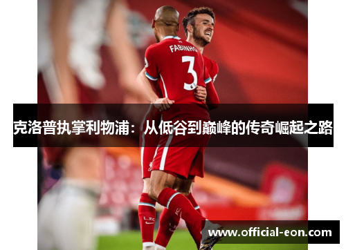克洛普执掌利物浦：从低谷到巅峰的传奇崛起之路