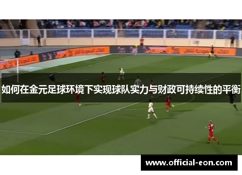 如何在金元足球环境下实现球队实力与财政可持续性的平衡