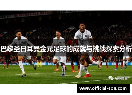 巴黎圣日耳曼金元足球的成就与挑战探索分析