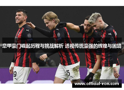 意甲豪门崛起历程与挑战解析 透视传统豪强的辉煌与困境