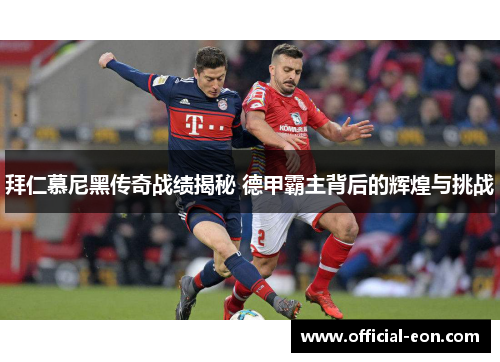拜仁慕尼黑传奇战绩揭秘 德甲霸主背后的辉煌与挑战