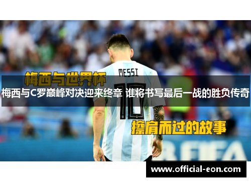 梅西与C罗巅峰对决迎来终章 谁将书写最后一战的胜负传奇