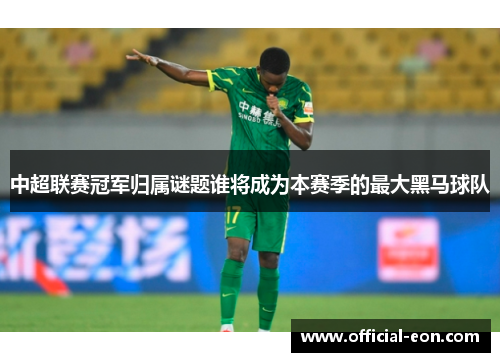 中超联赛冠军归属谜题谁将成为本赛季的最大黑马球队