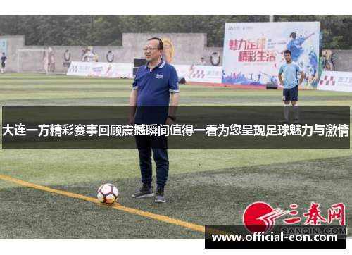 大连一方精彩赛事回顾震撼瞬间值得一看为您呈现足球魅力与激情