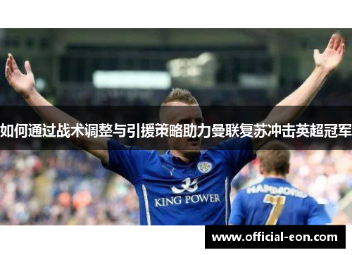 如何通过战术调整与引援策略助力曼联复苏冲击英超冠军