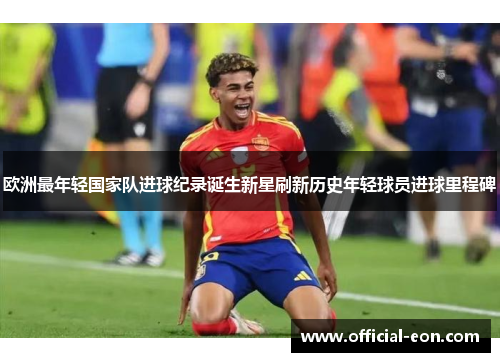 欧洲最年轻国家队进球纪录诞生新星刷新历史年轻球员进球里程碑