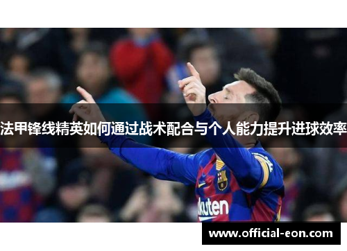 法甲锋线精英如何通过战术配合与个人能力提升进球效率