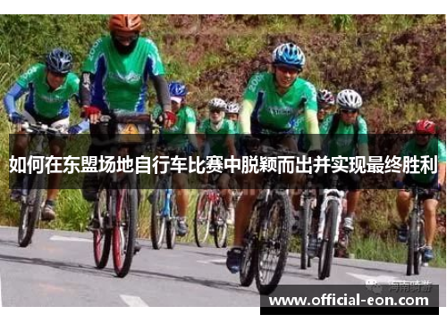 如何在东盟场地自行车比赛中脱颖而出并实现最终胜利