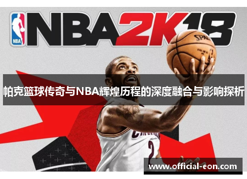 帕克篮球传奇与NBA辉煌历程的深度融合与影响探析