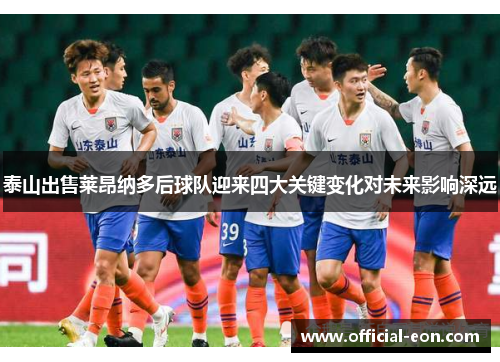 泰山出售莱昂纳多后球队迎来四大关键变化对未来影响深远
