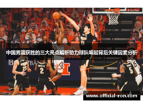 中国男篮获胜的三大亮点解析助力球队崛起背后关键因素分析