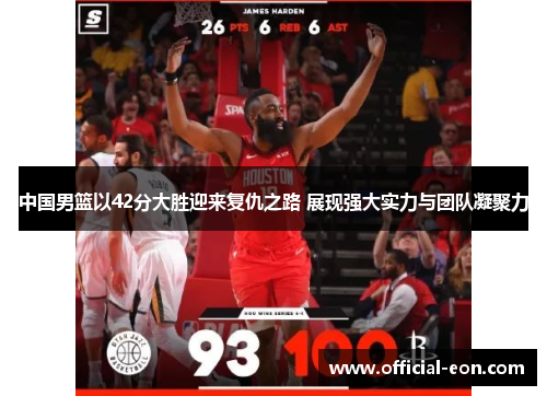 中国男篮以42分大胜迎来复仇之路 展现强大实力与团队凝聚力