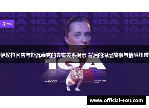 伊埃拉回应与斯瓦泰克的真实关系揭示 背后的深层故事与情感纽带
