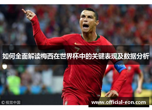 如何全面解读梅西在世界杯中的关键表现及数据分析