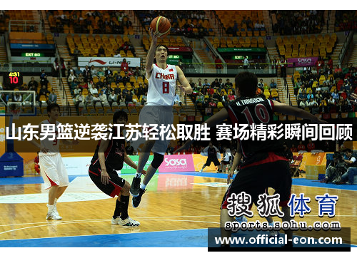 山东男篮逆袭江苏轻松取胜 赛场精彩瞬间回顾