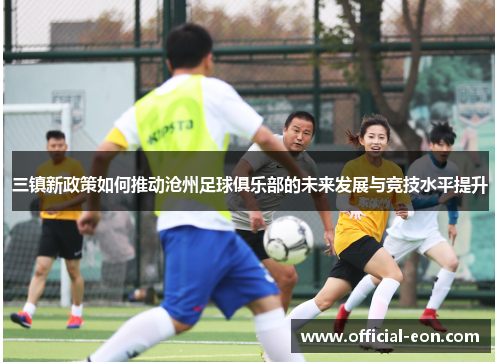 三镇新政策如何推动沧州足球俱乐部的未来发展与竞技水平提升