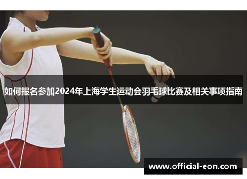 如何报名参加2024年上海学生运动会羽毛球比赛及相关事项指南