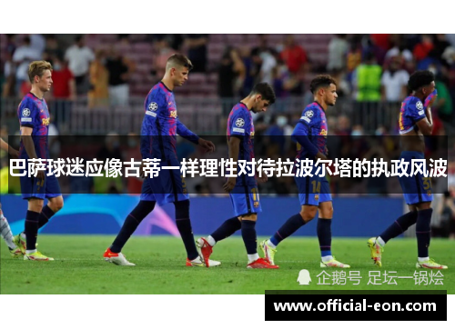 巴萨球迷应像古蒂一样理性对待拉波尔塔的执政风波