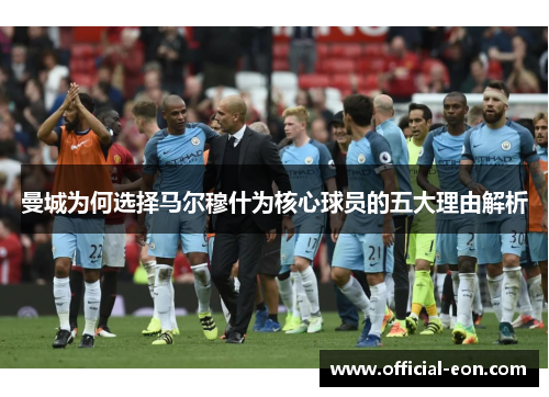 曼城为何选择马尔穆什为核心球员的五大理由解析