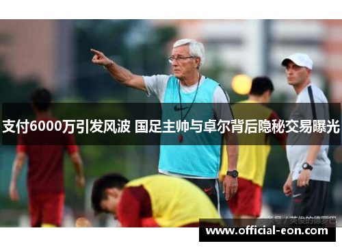 支付6000万引发风波 国足主帅与卓尔背后隐秘交易曝光