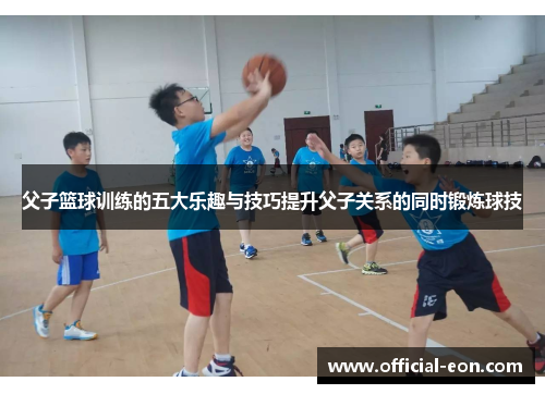 父子篮球训练的五大乐趣与技巧提升父子关系的同时锻炼球技