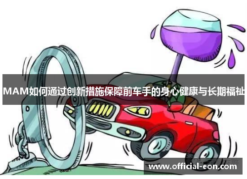 MAM如何通过创新措施保障前车手的身心健康与长期福祉