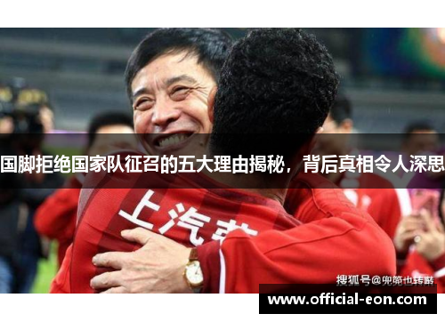 国脚拒绝国家队征召的五大理由揭秘，背后真相令人深思