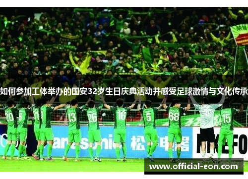 如何参加工体举办的国安32岁生日庆典活动并感受足球激情与文化传承