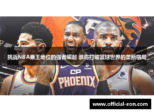 挑战NBA票王地位的强者崛起 谁将打破篮球世界的垄断格局