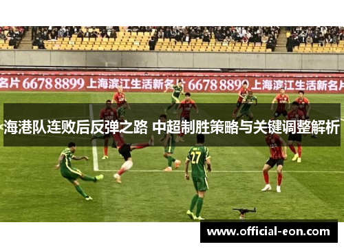 海港队连败后反弹之路 中超制胜策略与关键调整解析
