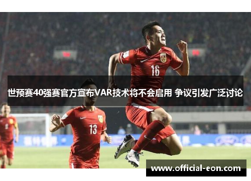 世预赛40强赛官方宣布VAR技术将不会启用 争议引发广泛讨论