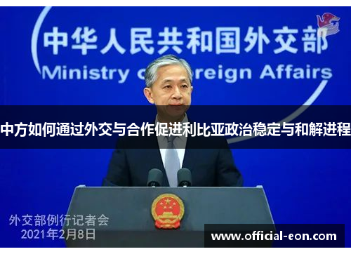 中方如何通过外交与合作促进利比亚政治稳定与和解进程