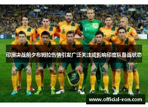 印澳决战前夕布姆拉伤情引发广泛关注或影响印度队备战状态