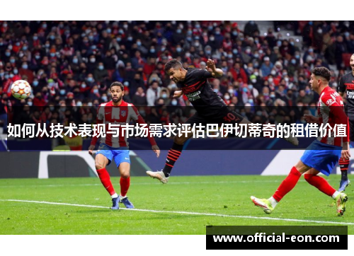 如何从技术表现与市场需求评估巴伊切蒂奇的租借价值