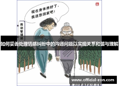 如何妥善处理情感纠纷中的沟通问题以实现关系和谐与理解