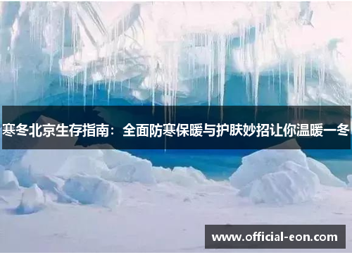 寒冬北京生存指南：全面防寒保暖与护肤妙招让你温暖一冬