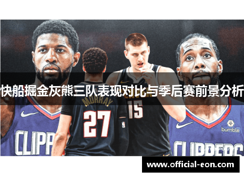 快船掘金灰熊三队表现对比与季后赛前景分析