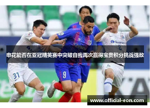 申花能否在亚冠精英赛中突破自我再次赢得宝贵积分挑战强敌