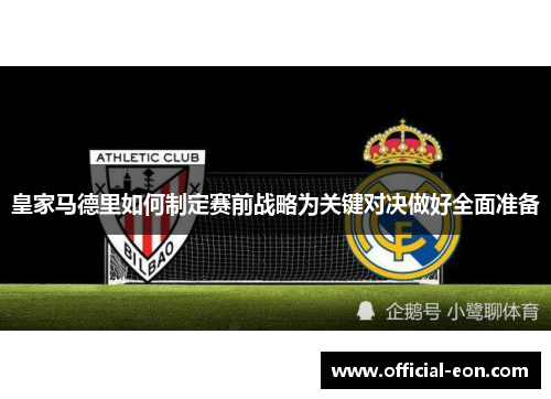 皇家马德里如何制定赛前战略为关键对决做好全面准备