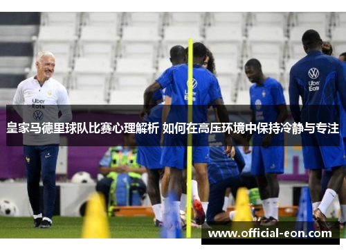 皇家马德里球队比赛心理解析 如何在高压环境中保持冷静与专注