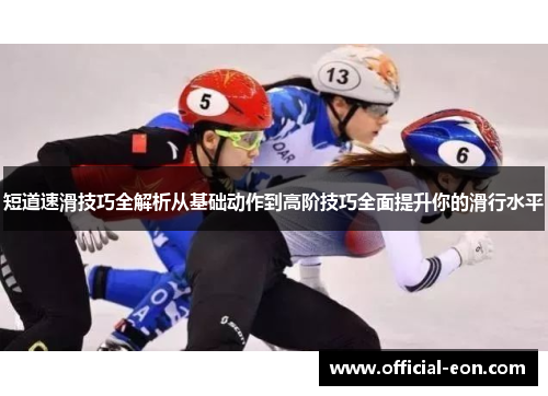 短道速滑技巧全解析从基础动作到高阶技巧全面提升你的滑行水平