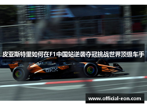 皮亚斯特里如何在F1中国站逆袭夺冠挑战世界顶级车手