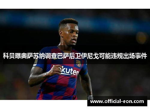 科贝曝奥萨苏纳调查巴萨后卫伊尼戈可能违规出场事件