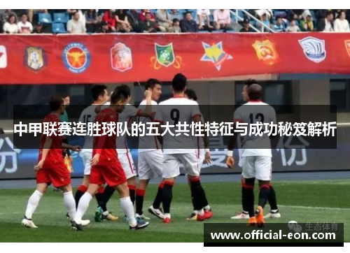 中甲联赛连胜球队的五大共性特征与成功秘笈解析