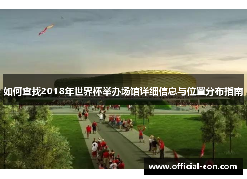 如何查找2018年世界杯举办场馆详细信息与位置分布指南