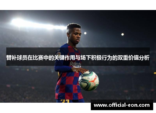 替补球员在比赛中的关键作用与场下积极行为的双重价值分析